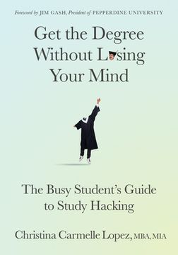 portada Get the Degree Without Losing Your Mind: The Busy Student's Guide to Study Hacking (in English)