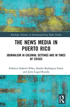 portada The News Media in Puerto Rico: Journalism in Colonial Settings and in Times of Crises (Routledge Advances in Internationalizing Media Studies) (in English)