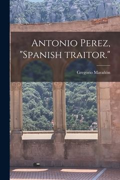 portada Antonio Perez, "Spanish Traitor." (en Inglés)