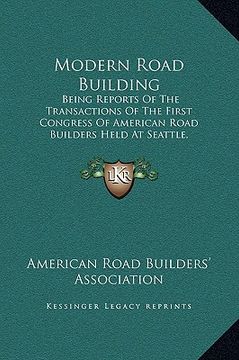 portada modern road building: being reports of the transactions of the first congress of american road builders held at seattle, washington, july 4, (en Inglés)