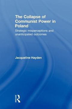 portada the collapse of communist power in poland: strategic misperceptions and unanticipated outcomes (en Inglés)