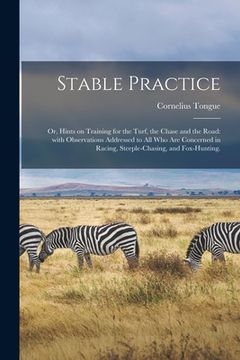 portada Stable Practice: or, Hints on Training for the Turf, the Chase and the Road: With Observations Addressed to All Who Are Concerned in Ra (en Inglés)