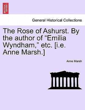 portada the rose of ashurst. by the author of "emilia wyndham," etc. [i.e. anne marsh.] (in English)