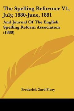 portada the spelling reformer v1, july, 1880-june, 1881: and journal of the english spelling reform association (1880) (en Inglés)