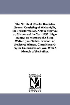 portada the novels of charles brockden brown, consisting of wieland;or, the transformation. arthur mervyn; or, memoirs of the year 1793. edgar huntly; or, mem