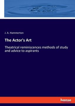 portada The Actor's Art: Theatrical reminiscences methods of study and advice to aspirants (en Inglés)