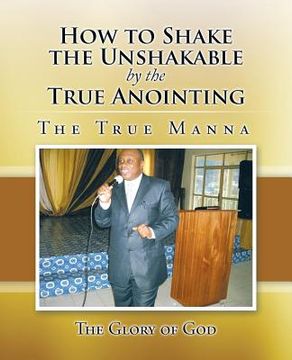 portada How to Shake the Unshakable by the True Anointing: The True Manna (en Inglés)