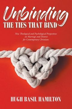 portada Unbinding the Ties that Bind: New Theological and Psychological Perspectives on Marriage and Divorce for Contemporary Christians (en Inglés)