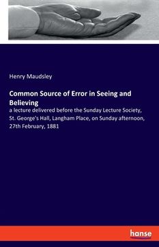 portada Common Source of Error in Seeing and Believing: a lecture delivered before the Sunday Lecture Society, St. George's Hall, Langham Place, on Sunday aft (en Inglés)