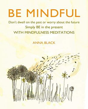 portada Be Mindful: Don't Dwell on the Past or Worry about the Future, Simply Be in the Present with Mindfulness Meditations (en Inglés)