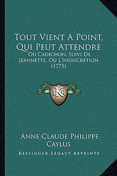 portada Tout Vient A Point, Qui Peut Attendre: Ou Cadichon, Suivi De Jeannette, Ou L'Indiscretion (1775) (en Francés)
