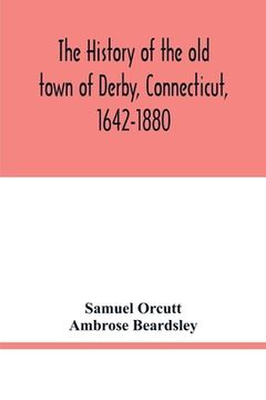portada The History of the old Town of Derby, Connecticut, 1642-1880. With Biographies and Genealogies 