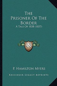 portada the prisoner of the border the prisoner of the border: a tale of 1838 (1857) a tale of 1838 (1857)