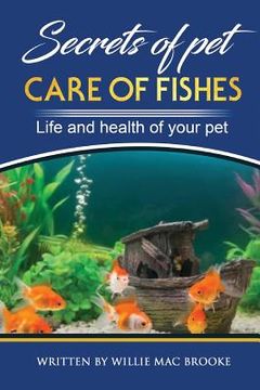 portada Secrets of Pets: Care of Fishes. A Step By Step Guide to Creating and Keeping of Freshwater Fish and Aquariums for Them. Life and Healt (in English)