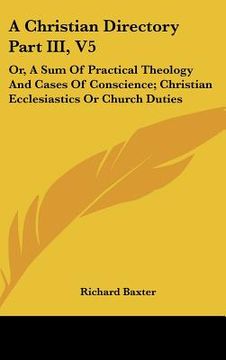 portada a christian directory part iii, v5: or, a sum of practical theology and cases of conscience; christian ecclesiastics or church duties (en Inglés)