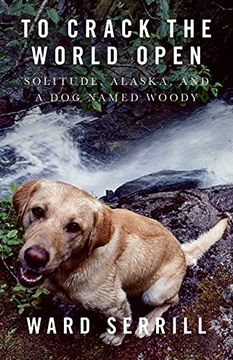 portada To Crack the World Open: Solitude, Alaska, and a dog Named Woody (en Inglés)