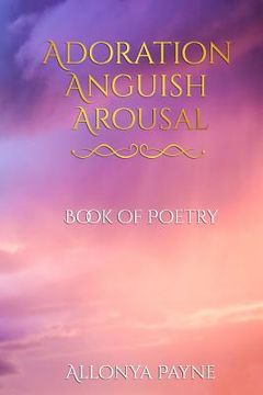 portada Adoration Anguish Arousal: Book of Poetry (in English)