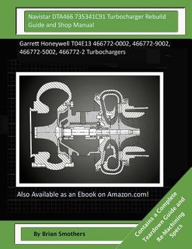 portada Navistar DTA466 735341C91 Turbocharger Rebuild Guide and Shop Manual: Garrett Honeywell T04E13 466772-0002, 466772-9002, 466772-5002, 466772-2 Turboch (in English)