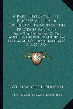 portada a brief history of the baptists and their distinctive principles and practices part one: from the beginning of the gospel to the rise of affusion as (en Inglés)