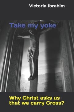 portada Take my yoke: Why Christ asks us that we carry Cross? (in English)