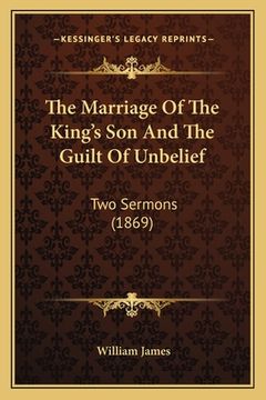 portada The Marriage Of The King's Son And The Guilt Of Unbelief: Two Sermons (1869) (in English)