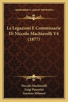 portada Le Legazioni E Commissarie Di Niccolo Machiavelli V4 (1877) (en Italiano)