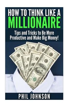 portada How to Think Like a Millionaire: Tips and Tricks to Be More Productive and Make Big Money!