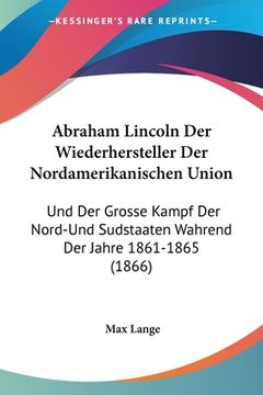 portada Abraham Lincoln Der Wiederhersteller Der Nordamerikanischen Union: Und Der Grosse Kampf Der Nord-Und Sudstaaten Wahrend Der Jahre 1861-1865 (1866) (in German)