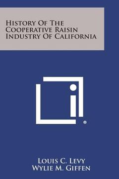 portada History of the Cooperative Raisin Industry of California (en Inglés)