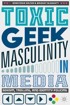 portada Toxic Geek Masculinity in Media: Sexism, Trolling, and Identity Policing