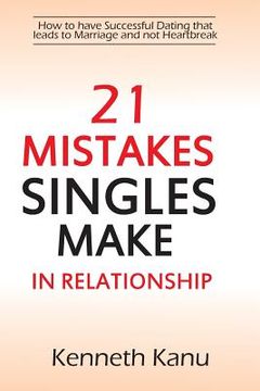 portada 21 Mistakes Singles Make In Relationship: How to have a Successful courtship that leads to Marriage and avoiding Heartbreak (en Inglés)