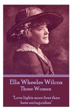portada Ella Wheeler Wilcox's Three Women: "Love lights more fires than hate extinguishes" (en Inglés)