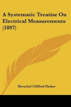 portada a systematic treatise on electrical measurements (1897) (en Inglés)