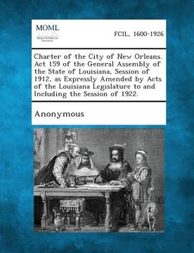 portada Charter of the City of New Orleans. ACT 159 of the General Assembly of the State of Louisiana, Session of 1912, as Expressly Amended by Acts of the Lo