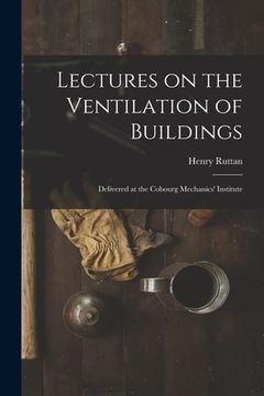 portada Lectures on the Ventilation of Buildings [microform]: Delivered at the Cobourg Mechanics' Institute (en Inglés)
