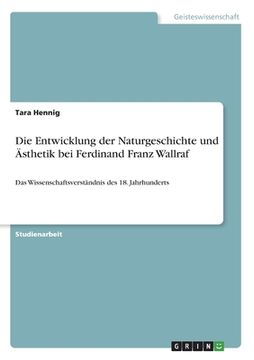 portada Die Entwicklung der Naturgeschichte und Ästhetik bei Ferdinand Franz Wallraf: Das Wissenschaftsverständnis des 18. Jahrhunderts (en Alemán)