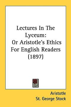 portada lectures in the lyceum: or aristotle's ethics for english readers (1897) (en Inglés)