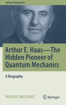 portada Arthur E. Haas - The Hidden Pioneer of Quantum Mechanics: A Biography (en Inglés)