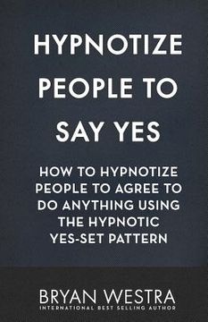 portada Hypnotize People To Say Yes: How To Hypnotize People To Agree To Do Anything Using The Hypnotic Yes-Set Pattern (in English)