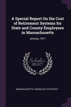 portada A Special Report On the Cost of Retirement Systems for State and County Employees in Massachusetts: January, 1911 (en Inglés)