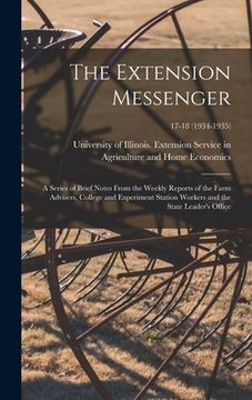 portada The Extension Messenger: a Series of Brief Notes From the Weekly Reports of the Farm Advisers, College and Experiment Station Workers and the S (in English)