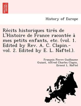 portada Récits historiques tirés de L'Histoire de France racontée à mes petits enfants, etc. (vol. 1. Edited by Rev. A. C. Clapin.-vol (en Francés)