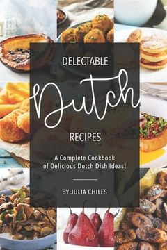 portada Delectable Dutch Recipes: A Complete Cookbook of Delicious Dutch Dish Ideas! (en Inglés)