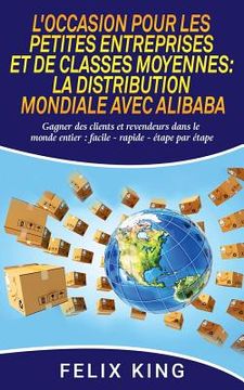 portada L'Occasion Pour Les Petites Entreprises et de Classes Moyennes: La Distribution Mondiale Avec Alibaba: Gagner des clients et revendeurs dans le monde (en Francés)