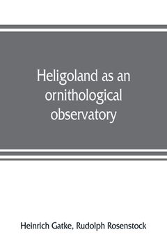 portada Heligoland as an ornithological observatory; the result of fifty years' experience (en Inglés)