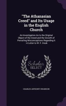 portada "The Athanasian Creed" and Its Usage in the English Church: An Investigation As to the Original Object of the Creed and the Growth of Prevailing Misco (en Inglés)
