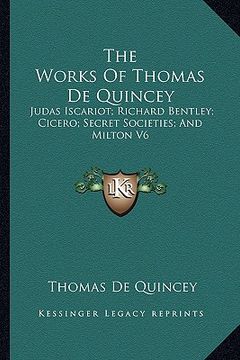portada the works of thomas de quincey: judas iscariot; richard bentley; cicero; secret societies; and milton v6