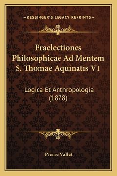 portada Praelectiones Philosophicae Ad Mentem S. Thomae Aquinatis V1: Logica Et Anthropologia (1878) (en Latin)