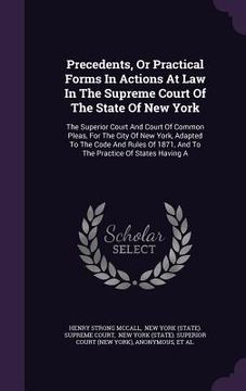 portada Precedents, Or Practical Forms In Actions At Law In The Supreme Court Of The State Of New York: The Superior Court And Court Of Common Pleas, For The (in English)