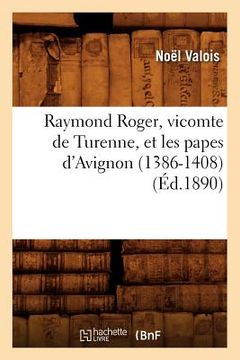 portada Raymond Roger, Vicomte de Turenne, Et Les Papes d'Avignon (1386-1408) (Éd.1890) (en Francés)